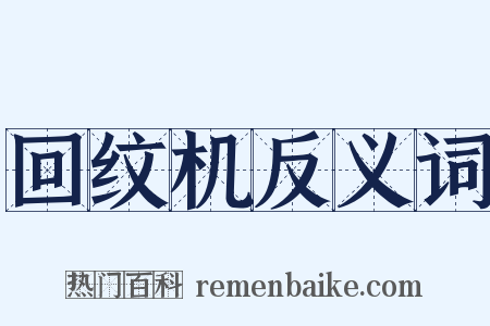 回纹机反义词是什么意思的图片
